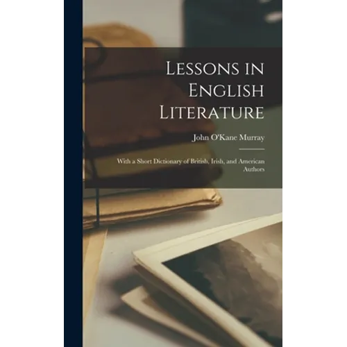 Lessons in English Literature: With a Short Dictionary of British, Irish, and American Authors - Hardcover