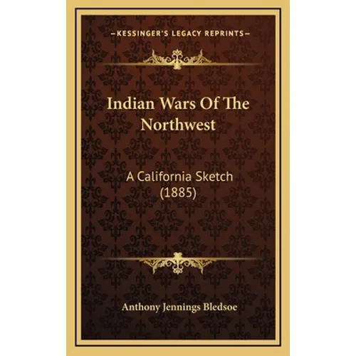Indian Wars Of The Northwest: A California Sketch (1885) - Hardcover