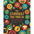 The Stardust That Made Us: A Visual Exploration of Chemistry, Atoms, Elements, and the Universe - Hardcover