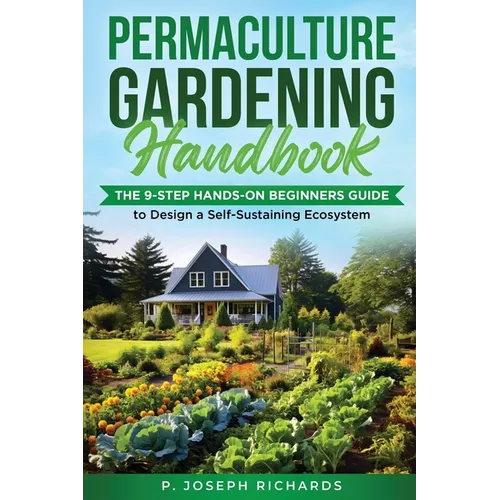Permaculture Gardening Handbook: The 9-Step Hands-On Beginners Guide to Design a Self-Sustaining Ecosystem - Paperback