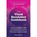 The Visual Revolution Guidebook: How to build the skills you need for success in the new visual economy - Paperback