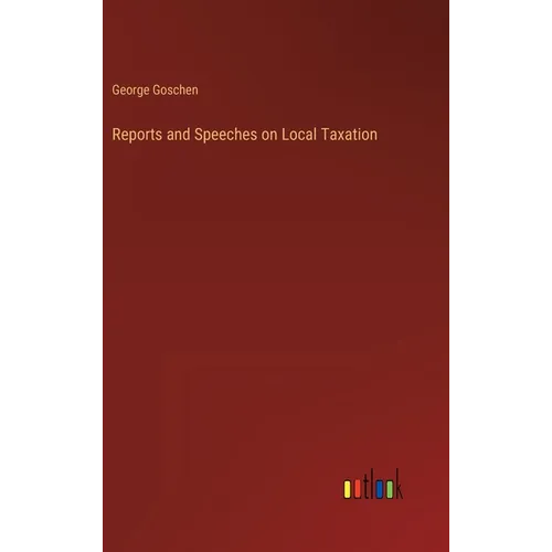 Reports and Speeches on Local Taxation - Hardcover
