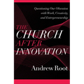 The Church After Innovation: Questioning Our Obsession with Work, Creativity, and Entrepreneurship - Paperback