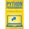 The Best Python Programming Step-By-Step Beginners Guide: Easily Master Software engineering with Machine Learning, Data Structures, Syntax, Django Ob - Hardcover