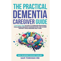 The Practical Dementia Caregiver Guide: A Doctor's View on How to Overcome Behavioral Challenges, Enhance Communication, and Access Support While Ensu - Hardcover