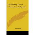 The Healing Trance: A Doctor's Story of Hypnosis - Hardcover