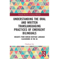 Understanding the Oral and Written Translanguaging Practices of Emergent Bilinguals: Insights from Korean Heritage Language Classrooms in the US - Paperback