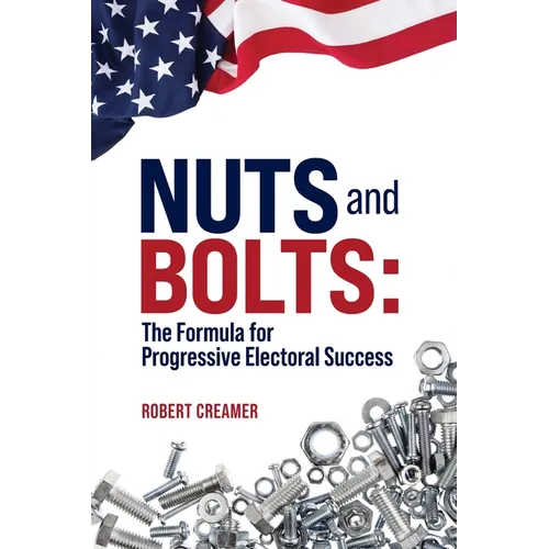 Nuts and Bolts: The Formula for Progressive Electoral Success - Paperback