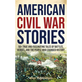 American Civil War Stories: 50+ True and Fascinating Tales of Battles, Heroes, and the People Who Changed History - Hardcover