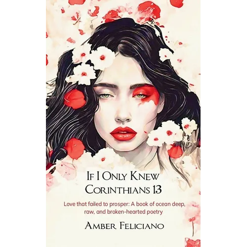 If I Only Knew Corinthians 13 Love that failed to prosper: A book of ocean deep, raw, and broken-hearted poetry - Paperback