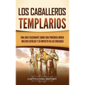 Los caballeros templarios: Una guía fascinante sobre una poderosa orden militar católica y su impacto en las cruzadas - Hardcover