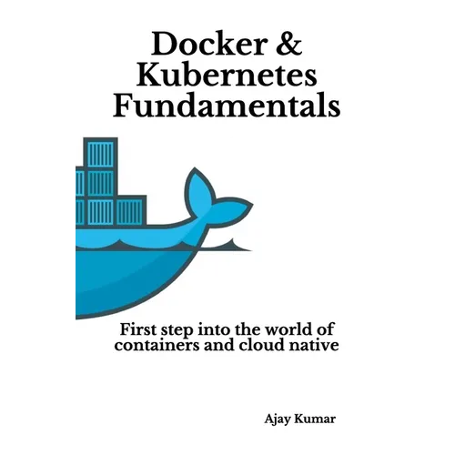 Docker & Kubernetes Fundamentals: First step into the world of containers and cloud native - Paperback