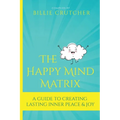 The Happy Mind Matrix: A Guide To Creating Inner Peace & Joy That Endures - Paperback