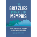 The Grizzlies Migrate to Memphis: From Vancouver Failure to Southern Success - Hardcover