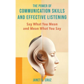 The Power of Communication Skills and Effective Listening: Say What You Mean and Mean What You Say - Hardcover