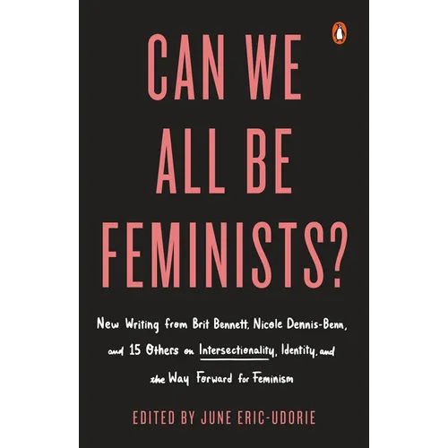 Can We All Be Feminists?: New Writing from Brit Bennett, Nicole Dennis-Benn, and 15 Others on Intersectionality, Identity, and the Way Forward for Fem - Paperback