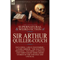 The Collected Supernatural and Weird Fiction of Sir Arthur Quiller-Couch: Forty-Two Short Stories of the Strange and Unusual - Paperback