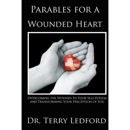 Parables for a Wounded Heart: Overcoming the Wounds to Your Self-Esteem and Transforming Your Perception of You - Paperback