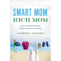 The Smart Mom, Rich Mom: How to Build Wealth While Raising a Family - Paperback
