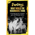 Darlings, What Would The Neighbours Think: Growing up in a remote part of Colonial Africa - Paperback