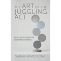 The Art of the Juggling Act: Bite-Sized Guide for Working Parents - Paperback