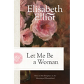 Let Me Be a Woman: Notes to My Daughter on the Meaning of Womanhood - Paperback