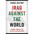 Iraq Against the World: Saddam, America, and the Post-Cold War Order - Hardcover