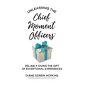 Unleashing the Chief Moment Officers: Reliably Giving the Gift of Exceptional Experiences - Hardcover