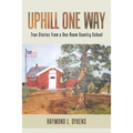 Uphill One Way: True Stories from a One-Room Country School - Paperback