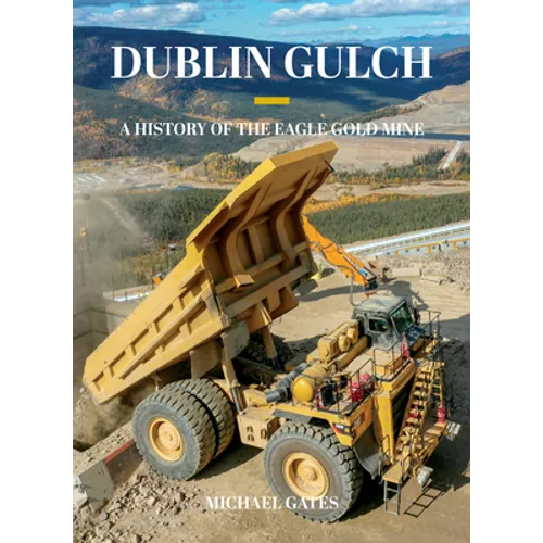 Dublin Gulch: A History of the Eagle Gold Mine - Hardcover