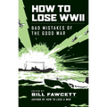 How to Lose WWII: Bad Mistakes of the Good War - Paperback
