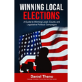 Winning Local Elections: A Guide To Winning Local, County and Legislative Political Campaigns - Paperback