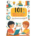 101 Things Every Kid Needs to Know from Chores to Social Skills: A Comprehensive Guide to Raising Independent and Responsible Children - Paperback