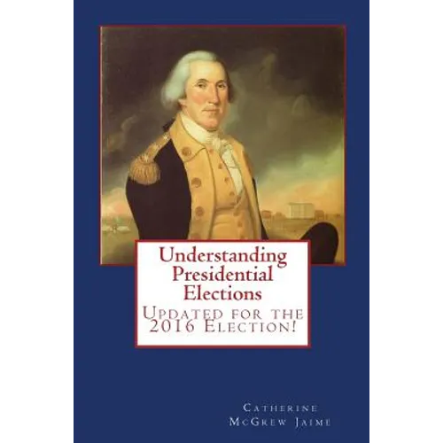 Understanding Presidential Elections: The Constitution, Caucuses, Primaries, Electoral College, and More - Paperback