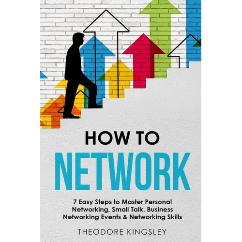 How to Network: 7 Easy Steps to Master Personal Networking, Small Talk, Business Networking Events & Networking Skills - Paperback