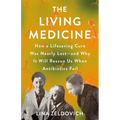 The Living Medicine: How a Lifesaving Cure Was Nearly Lost--And Why It Will Rescue Us When Antibiotics Fail - Hardcover