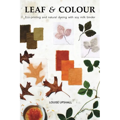 Leaf and Colour: Eco-printing and natural dyeing with soy milk binder - Paperback