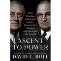 Ascent to Power: How Truman Emerged from Roosevelt's Shadow and Remade the World - Hardcover