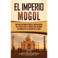 El Imperio mogol: Una guía fascinante sobre el Imperio mogol en el sur de Asia y el impacto que tuvieron los mogoles en la historia de la India - Hardcover