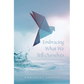 Embracing What We Tell Ourselves - Paperback