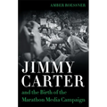Jimmy Carter and the Birth of the Marathon Media Campaign - Hardcover