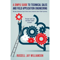 A Simple Guide to Technical Sales and Field Application Engineering: Key steps, shortcuts, and tips for how to have a prosperous career in Sales Engin - Paperback
