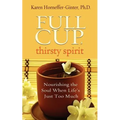 Full Cup, Thirsty Spirit: Nourishing the Soul When Life's Just Too Much - Paperback