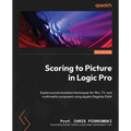 Scoring to Picture in Logic Pro: Explore synchronization techniques for film, TV, and multimedia composers using Apple's flagship DAW - Paperback