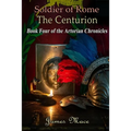 Soldier of Rome: The Centurion: Book Four of the Artorian Chronicles - Paperback