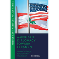 American Diplomacy Toward Lebanon: Lessons in Foreign Policy and the Middle East - Paperback