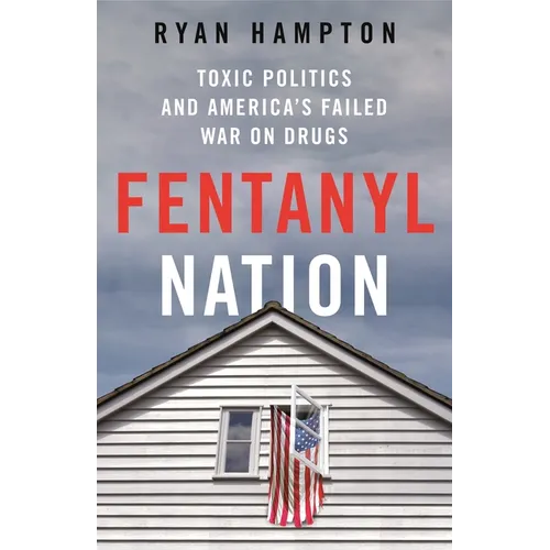 Fentanyl Nation: Toxic Politics and America's Failed War on Drugs - Hardcover