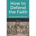 How to Defend the Faith: A Presuppositional Approach - Paperback