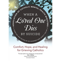 When a Loved One Dies by Suicide: Comfort, Hope, and Healing for Grieving Catholics - Paperback