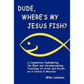 Dude, Where's My Jesus Fish?: A Compilation Highlighting the Blunt and Uncompromising Teachings of Arten and Pursah on A Course in Miracles - Paperback